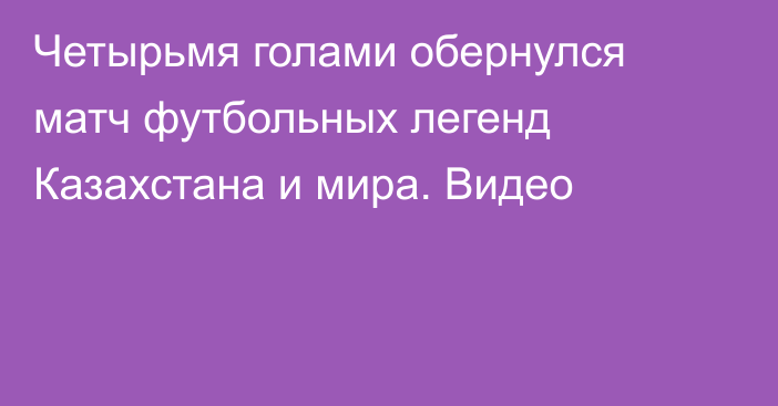 Четырьмя голами обернулся матч футбольных легенд Казахстана и мира. Видео