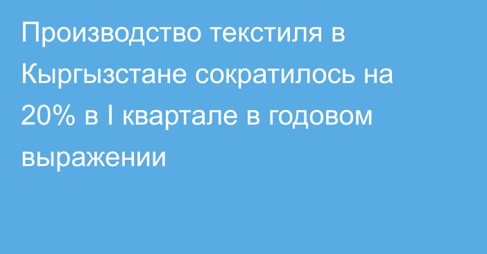 Производство текстиля в Кыргызстане сократилось на 20% в I квартале в годовом выражении