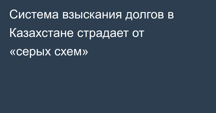 Система взыскания долгов в Казахстане страдает от «серых схем»