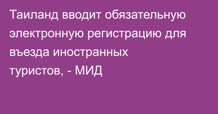 Таиланд вводит обязательную электронную регистрацию для въезда иностранных туристов, - МИД