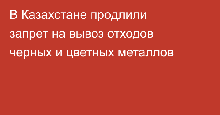 В Казахстане продлили запрет на вывоз отходов черных и цветных металлов