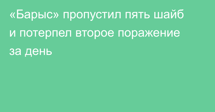 «Барыс» пропустил пять шайб и потерпел второе поражение за день