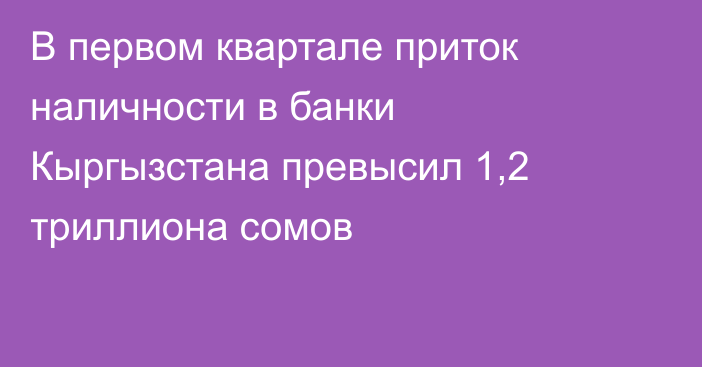 В первом квартале приток наличности в банки Кыргызстана превысил 1,2 триллиона сомов