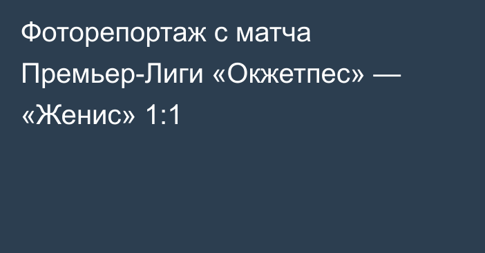 Фоторепортаж с матча Премьер-Лиги «Окжетпес» — «Женис» 1:1