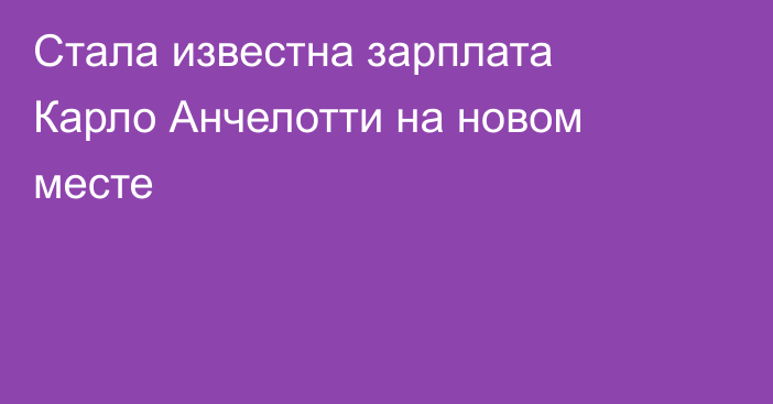 Стала известна зарплата Карло Анчелотти на новом месте