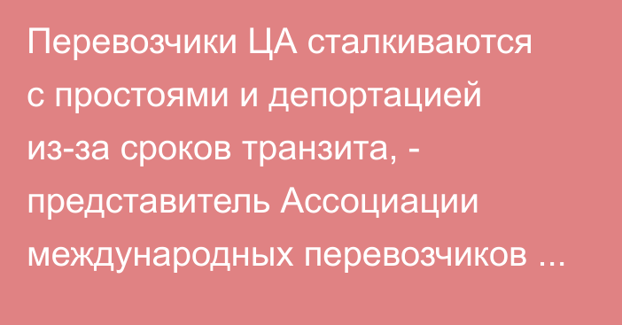 Перевозчики ЦА сталкиваются с простоями и депортацией из-за сроков транзита, - представитель Ассоциации международных перевозчиков РУз