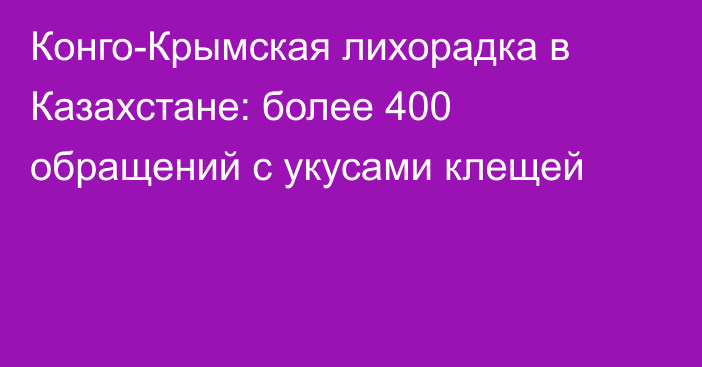 Конго-Крымская лихорадка в Казахстане: более 400 обращений с укусами клещей