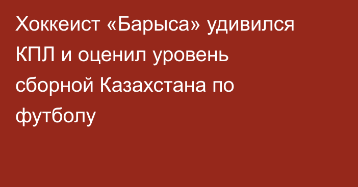 Хоккеист «Барыса» удивился КПЛ и оценил уровень сборной Казахстана по футболу