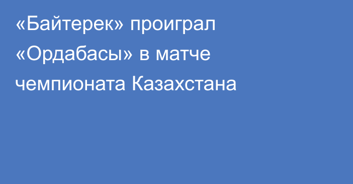 «Байтерек» проиграл «Ордабасы» в матче чемпионата Казахстана