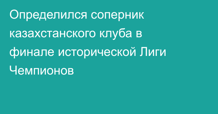 Определился соперник казахстанского клуба в финале исторической Лиги Чемпионов