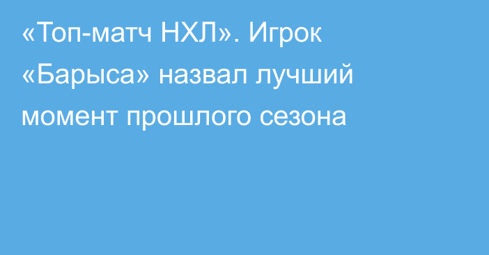 «Топ-матч НХЛ». Игрок «Барыса» назвал лучший момент прошлого сезона