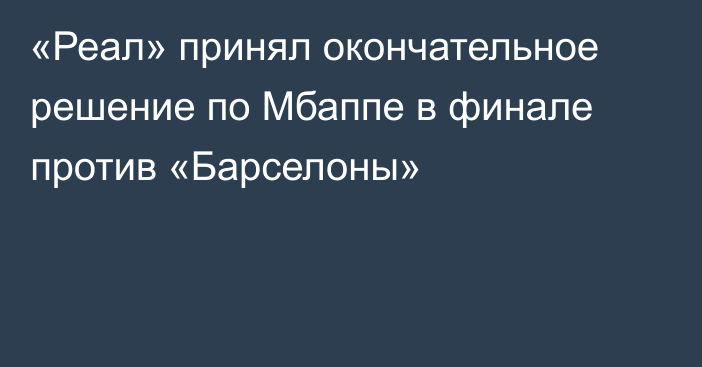 «Реал» принял окончательное решение по Мбаппе в финале против «Барселоны»