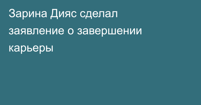 Зарина Дияс сделал заявление о завершении карьеры
