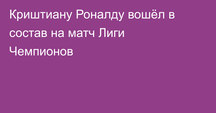 Криштиану Роналду вошёл в состав на матч Лиги Чемпионов