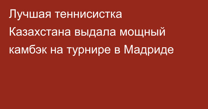 Лучшая теннисистка Казахстана выдала мощный камбэк на турнире в Мадриде