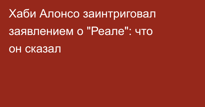 Хаби Алонсо заинтриговал заявлением о 