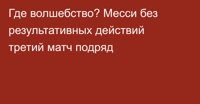 Где волшебство? Месси без результативных действий третий матч подряд