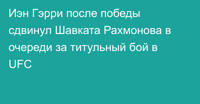 Иэн Гэрри после победы сдвинул Шавката Рахмонова в очереди за титульный бой в UFC