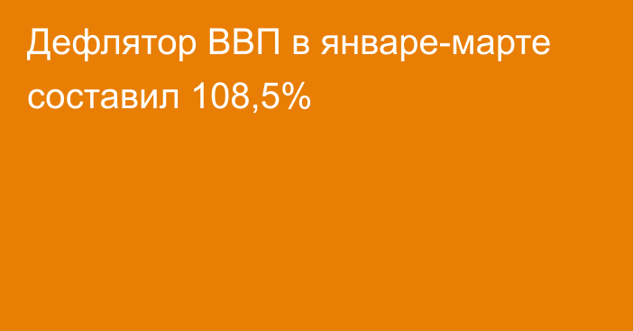 Дефлятор ВВП в январе-марте составил 108,5%