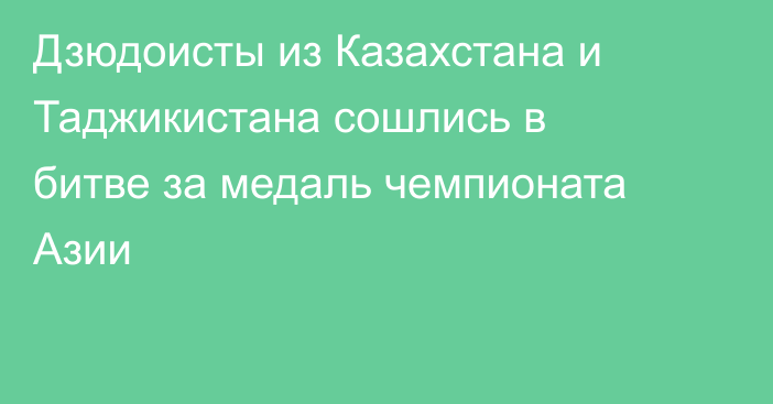 Дзюдоисты из Казахстана и Таджикистана сошлись в битве за медаль чемпионата Азии
