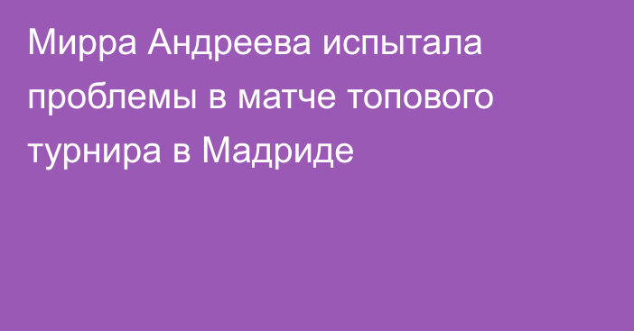 Мирра Андреева испытала проблемы в матче топового турнира в Мадриде
