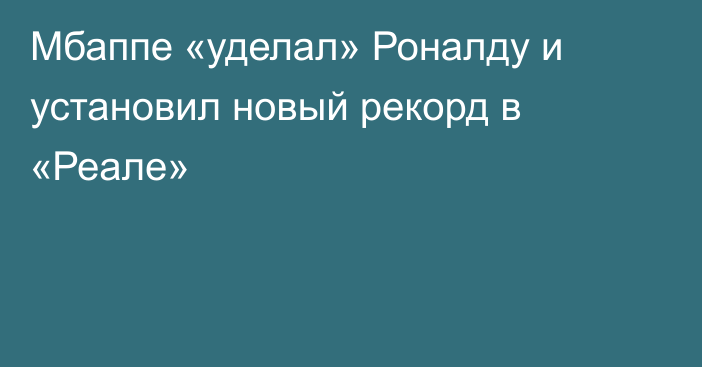 Мбаппе «уделал» Роналду и установил новый рекорд в «Реале»