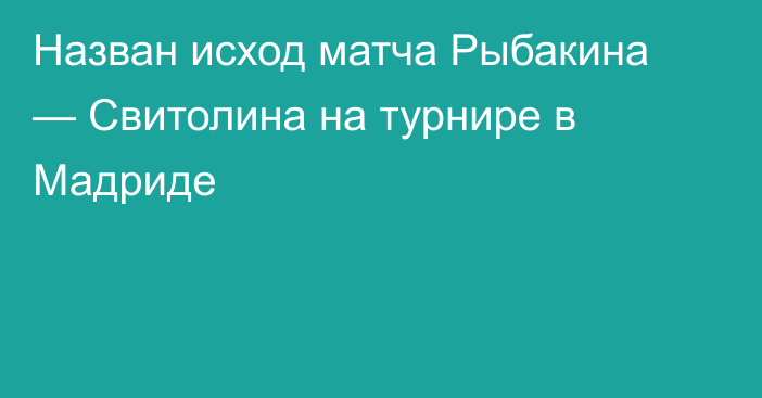 Назван исход матча Рыбакина — Свитолина на турнире в Мадриде