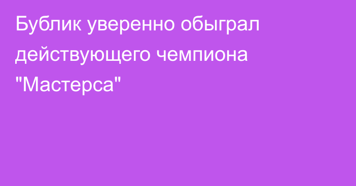 Бублик уверенно обыграл действующего чемпиона 