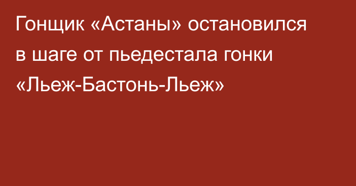 Гонщик «Астаны» остановился в шаге от пьедестала гонки «Льеж-Бастонь-Льеж»