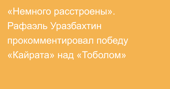 «Немного расстроены». Рафаэль Уразбахтин прокомментировал победу «Кайрата» над «Тоболом»