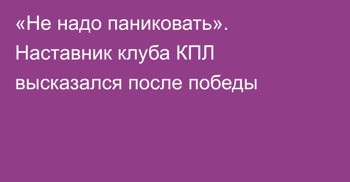«Не надо паниковать». Наставник клуба КПЛ высказался после победы