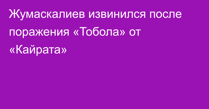 Жумаскалиев извинился после поражения «Тобола» от «Кайрата»