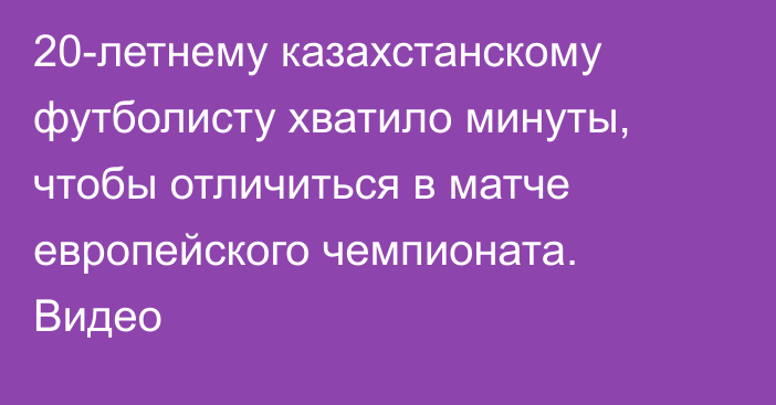 20-летнему казахстанскому футболисту хватило минуты, чтобы отличиться в матче европейского чемпионата. Видео