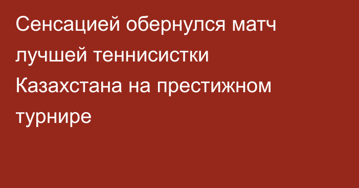 Сенсацией обернулся матч лучшей теннисистки Казахстана на престижном турнире
