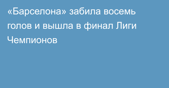 «Барселона» забила восемь голов и вышла в финал Лиги Чемпионов