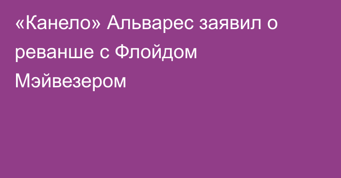 «Канело» Альварес заявил о реванше с Флойдом Мэйвезером