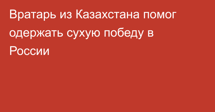 Вратарь из Казахстана помог одержать сухую победу в России