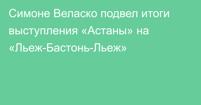 Симоне Веласко подвел итоги выступления «Астаны» на «Льеж-Бастонь-Льеж»