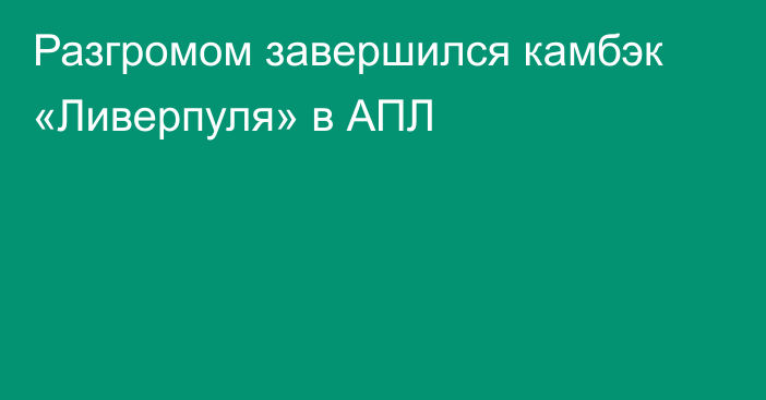 Разгромом завершился камбэк «Ливерпуля» в АПЛ