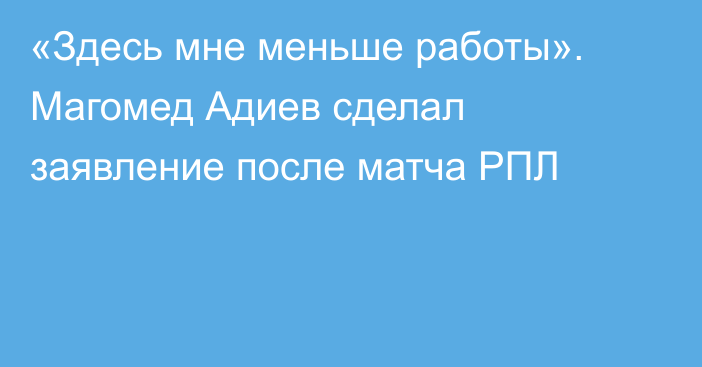 «Здесь мне меньше работы». Магомед Адиев сделал заявление после матча РПЛ