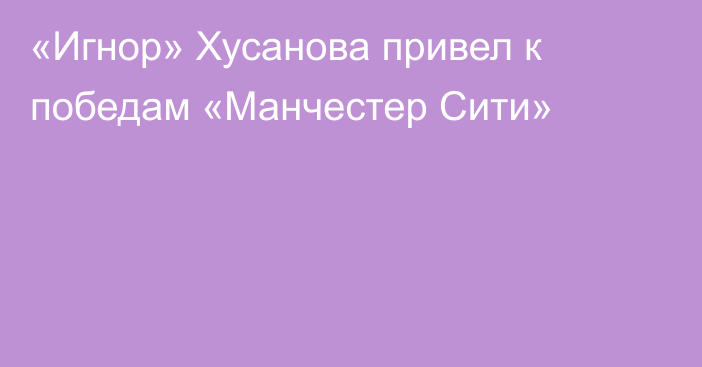 «Игнор» Хусанова привел к победам «Манчестер Сити»