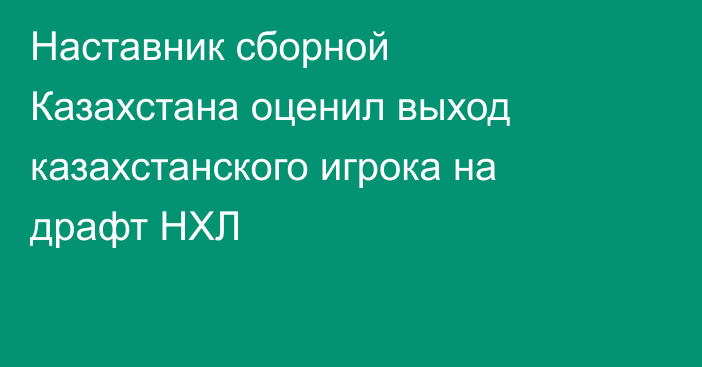 Наставник сборной Казахстана оценил выход казахстанского игрока на драфт НХЛ