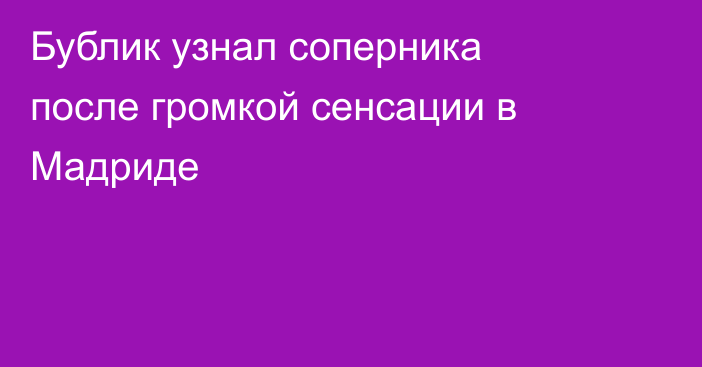 Бублик узнал соперника после громкой сенсации в Мадриде