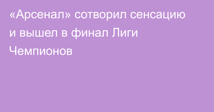 «Арсенал» сотворил сенсацию и вышел в финал Лиги Чемпионов