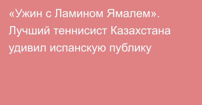 «Ужин с Ламином Ямалем». Лучший теннисист Казахстана удивил испанскую публику