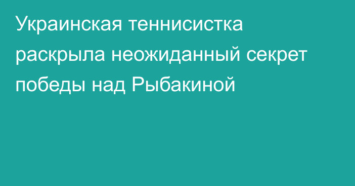 Украинская теннисистка раскрыла неожиданный секрет победы над Рыбакиной