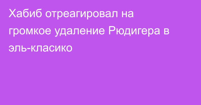 Хабиб отреагировал на громкое удаление Рюдигера в эль-класико