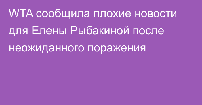 WTA сообщила плохие новости для Елены Рыбакиной после неожиданного поражения