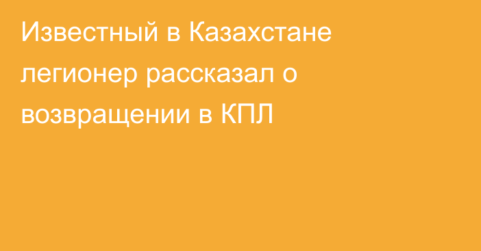 Известный в Казахстане легионер рассказал о возвращении в КПЛ