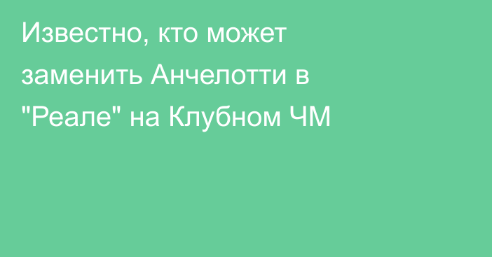 Известно, кто может заменить Анчелотти в 